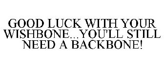 GOOD LUCK WITH YOUR WISHBONE...YOU'LL STILL NEED A BACKBONE!