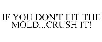 IF YOU DON'T FIT THE MOLD...CRUSH IT!