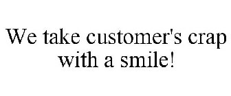 WE TAKE CUSTOMER'S CRAP WITH A SMILE!