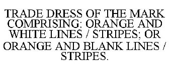 TRADE DRESS OF THE MARK COMPRISING: ORANGE AND WHITE LINES / STRIPES; OR ORANGE AND BLANK LINES / STRIPES.