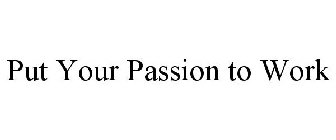 PUT YOUR PASSION TO WORK