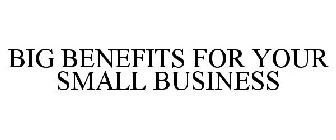 BIG BENEFITS FOR YOUR SMALL BUSINESS