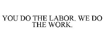 YOU DO THE LABOR. WE DO THE WORK.
