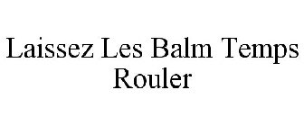 LAISSEZ LES BALM TEMPS ROULER