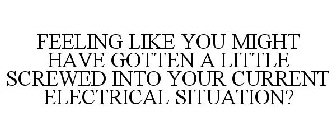 FEELING LIKE YOU MIGHT HAVE GOTTEN A LITTLE SCREWED INTO YOUR CURRENT ELECTRICAL SITUATION?