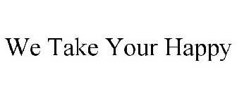 WE TAKE YOUR HAPPY