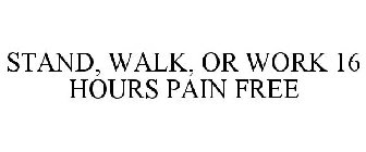 STAND, WALK, OR WORK 16 HOURS PAIN FREE