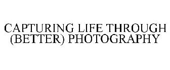 CAPTURING LIFE THROUGH (BETTER) PHOTOGRAPHY