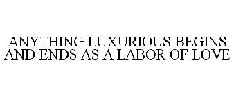 ANYTHING LUXURIOUS BEGINS AND ENDS AS A LABOR OF LOVE