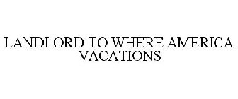 LANDLORD TO WHERE AMERICA VACATIONS