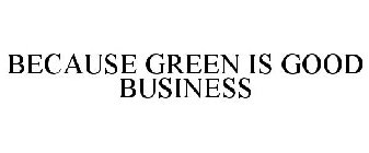 BECAUSE GREEN IS GOOD BUSINESS