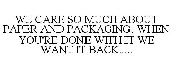 WE CARE SO MUCH ABOUT PAPER AND PACKAGING; WHEN YOU'RE DONE WITH IT WE WANT IT BACK.....