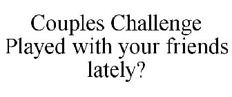 COUPLES CHALLENGE PLAYED WITH YOUR FRIENDS LATELY?