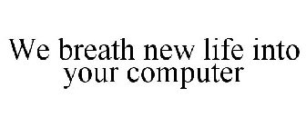WE BREATH NEW LIFE INTO YOUR COMPUTER