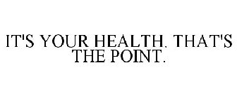 IT'S YOUR HEALTH. THAT'S THE POINT.