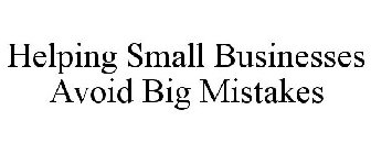 HELPING SMALL BUSINESSES AVOID BIG MISTAKES