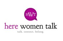 HWT HERE WOMEN TALK TALK. CONNECT. BELONG.