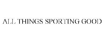 ALL THINGS SPORTING GOOD