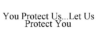 YOU PROTECT US...LET US PROTECT YOU