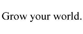 GROW YOUR WORLD.