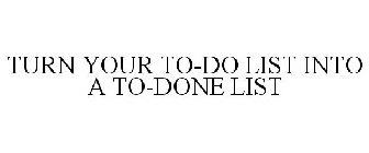 TURN YOUR TO-DO LIST INTO A TO-DONE LIST