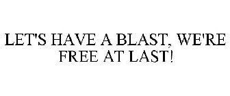 LET'S HAVE A BLAST, WE'RE FREE AT LAST!