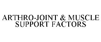 ARTHRO-JOINT & MUSCLE SUPPORT FACTORS