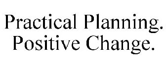 PRACTICAL PLANNING. POSITIVE CHANGE.