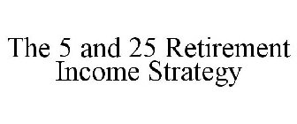 THE 5 AND 25 RETIREMENT INCOME STRATEGY