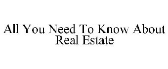 ALL YOU NEED TO KNOW ABOUT REAL ESTATE