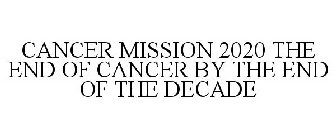 CANCER MISSION 2020 THE END OF CANCER BY THE END OF THE DECADE