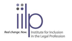 IILP INSTITUTE FOR INCLUSION IN THE LEGAL PROFESSION REAL CHANGE. NOW.
