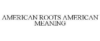 AMERICAN ROOTS AMERICAN MEANING