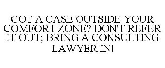 GOT A CASE OUTSIDE YOUR COMFORT ZONE? DON'T REFER IT OUT; BRING A CONSULTING LAWYER IN!