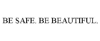 BE SAFE. BE BEAUTIFUL.