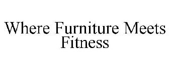 WHERE FURNITURE MEETS FITNESS