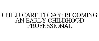 CHILD CARE TODAY: BECOMING AN EARLY CHILDHOOD PROFESSIONAL