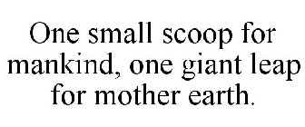 ONE SMALL SCOOP FOR MANKIND, ONE GIANT LEAP FOR MOTHER EARTH.