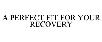 A PERFECT FIT FOR YOUR RECOVERY