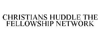 CHRISTIANS HUDDLE THE FELLOWSHIP NETWORK