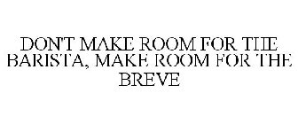 DON'T MAKE ROOM FOR THE BARISTA, MAKE ROOM FOR THE BREVE
