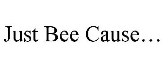 JUST BEE CAUSE...