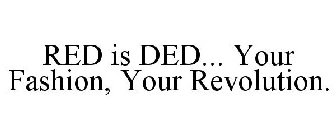 RED IS DED... YOUR FASHION, YOUR REVOLUTION.