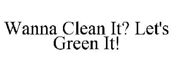 WANNA CLEAN IT? LET'S GREEN IT!