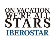 ON VACATION, WE'RE ALL STARS IBEROSTAR