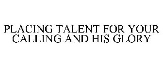 PLACING TALENT FOR YOUR CALLING AND HIS GLORY