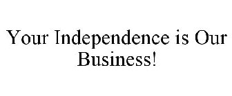 YOUR INDEPENDENCE IS OUR BUSINESS!