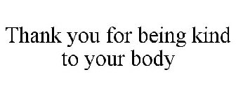 THANK YOU FOR BEING KIND TO YOUR BODY