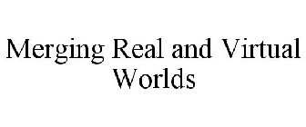 MERGING REAL AND VIRTUAL WORLDS