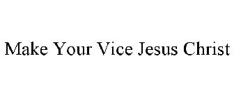 MAKE YOUR VICE JESUS CHRIST